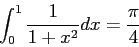 \begin{displaymath}
\int_0^1\frac{1}{1+x^2}dx=\frac{\pi}{4}
\end{displaymath}