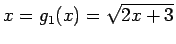 $\displaystyle x = g_1(x) =\sqrt{2x + 3}
$