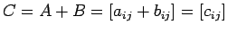 $\displaystyle C=A+B=\left[a_{ij}+b_{ij}\right]=\left[c_{ij}\right]
$