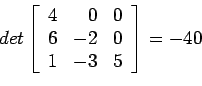 \begin{displaymath}
det\left[
\begin{array}{rrr}
4 & 0 & 0 \\
6 &-2 & 0 \\
1 &-3 & 5 \\
\end{array} \right]=-40
\end{displaymath}