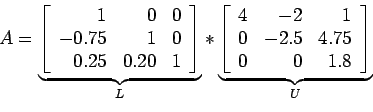 \begin{displaymath}
A=\underbrace{\left[
\begin{array}{rrr}
1 & 0 & 0 \\
-0.7...
...
0 & -2.5 & 4.75 \\
0 & 0 & 1.8 \\
\end{array} \right]}_U
\end{displaymath}