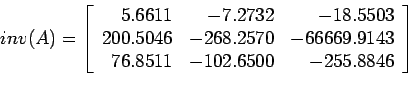 \begin{displaymath}
inv(A)=\left[
\begin{array}{rrr}
5.6611 & -7.2732 &-18.5503...
...43 \\
76.8511 & -102.6500 & -255.8846\\
\end{array} \right]
\end{displaymath}