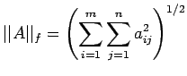 $\displaystyle \vert\vert A\vert\vert _f =\left(\sum_{i=1}^m \sum_{j=1}^n a_{ij}^2 \right)^{1/2}
$