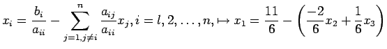 $\displaystyle x_i=\frac{b_i}{a_{ii}}- \sum_{j=1,j\neq i}^n \frac{a_{ij}}{a_{ii}...
...\ldots, n,\mapsto x_1=\frac{11}{6}-\left(\frac{-2}{6}x_2+\frac{1}{6}x_3\right)
$