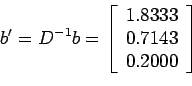 \begin{displaymath}
b'=D^{-1}b=\left[
\begin{array}{l}
1.8333 \\
0.7143 \\
0.2000 \\
\end{array} \right]
\end{displaymath}