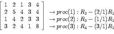 \begin{displaymath}
\left[
\begin{array}{rrrrr}
1 & 2 & 1 & 3 &4\\
2 & 5 & 4 ...
...-(1/1)R_1 \\
\rightarrow proc(3):R_4-(3/1)R_1 \\
\end{array}\end{displaymath}