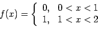 \begin{displaymath}
f(x)=\left\{
\begin{array}{ll}
0, & 0<x<1 \\
1, & 1<x<2 \\
\end{array}\end{displaymath}