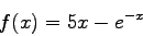 \begin{displaymath}
f(x) = 5x-e^{-x}
\end{displaymath}