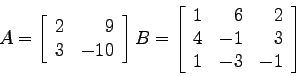 \begin{displaymath}
A=\left[
\begin{array}{rr}
2 & 9 \\
3 &-10\\
\end{array}...
... & 6 & 2 \\
4 &-1 & 3 \\
1 &-3 &-1 \\
\end{array} \right]
\end{displaymath}