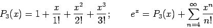 \begin{displaymath}
P_3(x)=1+\frac{x}{1!}+\frac{x^2}{2!}+\frac{x^3}{3!};~~~~~~e^x=P_3(x)+\sum_{n=4}^\infty \frac{x^n}{n!}
\end{displaymath}