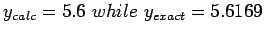 $y_{calc}=5.6~while~y_{exact}=5.6169$