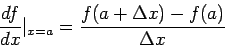 \begin{displaymath}
\frac{df}{dx}\vert_{x=a}=\frac{f(a+\Delta x)-f(a)}{\Delta x}
\end{displaymath}