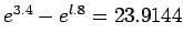 $e^{3.4}-e^{l.8}=23.9144$