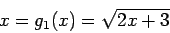 \begin{displaymath}
x = g_1(x) =\sqrt{2x + 3}
\end{displaymath}