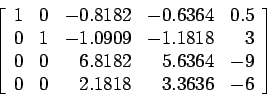 \begin{displaymath}
\left[
\begin{array}{rrrrr}
1 & 0 & -0.8182 &-0.6364 &0.5 \\...
... & -9 \\
0 & 0 & 2.1818 & 3.3636 & -6 \\
\end{array} \right]
\end{displaymath}