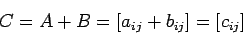 \begin{displaymath}
C=A+B=\left[a_{ij}+b_{ij}\right]=\left[c_{ij}\right]
\end{displaymath}