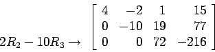 \begin{displaymath}
\begin{array}{r}
\\
\\
2R_2-10R_3 \rightarrow \\
\end{...
...0 & -10 & 19 &77 \\
0 & 0 & 72 &-216 \\
\end{array} \right]
\end{displaymath}