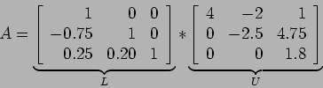 \begin{displaymath}
A=\underbrace{\left[
\begin{array}{rrr}
1 & 0 & 0 \\
-0.7...
...
0 & -2.5 & 4.75 \\
0 & 0 & 1.8 \\
\end{array} \right]}_U
\end{displaymath}