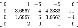 \begin{displaymath}
\left[
\begin{array}{rrrrr}
6 & 1 &-6 &-5 &6 \\
0 &-3.666...
...67& 5 &3.6667&-4 \\
0 & 2 & 0 & 1 &0 \\
\end{array} \right]
\end{displaymath}