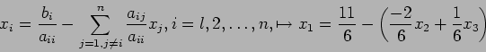 \begin{displaymath}
x_i=\frac{b_i}{a_{ii}}- \sum_{j=1,j\neq i}^n \frac{a_{ij}}{a...
...o x_1=\frac{11}{6}-\left(\frac{-2}{6}x_2+\frac{1}{6}x_3\right)
\end{displaymath}