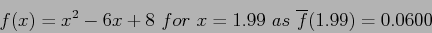 \begin{displaymath}
f(x) = x^2-6x + 8~ for~ x = 1.99~as~\overline{f}(1.99) = 0.0600
\end{displaymath}