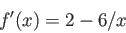 \begin{displaymath}
f'(x)=2-6/x
\end{displaymath}