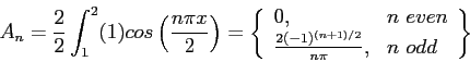 \begin{displaymath}
A_n=\frac{2}{2}\int_1^2(1)cos\left( \frac{n\pi x}{2}\right) ...
...c{2(-1)^{(n+1)/2}}{n\pi}, & n odd\\
\end{array}\right\rbrace
\end{displaymath}