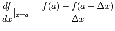 $\displaystyle \frac{df}{dx}\vert_{x=a}=\frac{f(a)-f(a-\Delta x)}{\Delta x}
$