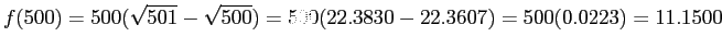 $\displaystyle f(500)= 500(\sqrt{501} - \sqrt{500})= 500(22.3830 - 22.3607)= 500(0.0223) = 11.1500
$