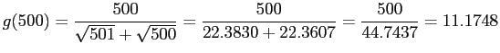 $\displaystyle g(500) =\frac{500}{\sqrt{501}+\sqrt{500}}=\frac{500}{22.3830+22.3607}=\frac{500}{44.7437}
= 11.1748
$