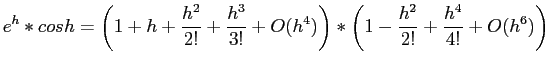 $\displaystyle e^h * cos h = \left( 1+h+\frac{h^2}{2!} + \frac{h^3}{3!} +O(h^4)\right)*\left( 1 -\frac{h^2}{2!} +\frac{h^4}{4!}+O(h^6)\right)
$