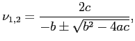 $\displaystyle \nu_{1,2}=\frac{2c}{-b\pm\sqrt{b^2-4ac}},
$