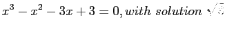 $\displaystyle x^3-x^2-3x+3=0,with solution \sqrt3
$