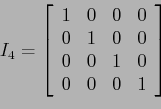 \begin{displaymath}
I_4=
\left[
\begin{array}{cccc}
1 & 0 & 0& 0 \\
0 & 1 & 0& 0 \\
0 & 0 & 1& 0 \\
0 & 0 & 0& 1 \\
\end{array} \right]
\end{displaymath}