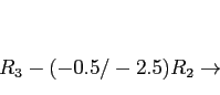 \begin{displaymath}
\begin{array}{r}
\\
\\
R_3-(-0.5/-2.5)R_2 \rightarrow \\
\end{array}\end{displaymath}