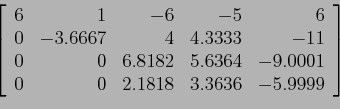 \begin{displaymath}
\left[
\begin{array}{rrrrr}
6 & 1 &-6 &-5 &6 \\
0 &-3.666...
...1\\
0 & 0 & 2.1818 & 3.3636 &-5.9999 \\
\end{array} \right]
\end{displaymath}