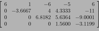 \begin{displaymath}
\left[
\begin{array}{rrrrr}
6 & 1 &-6 &-5 &6 \\
0 &-3.666...
...9.0001\\
0 & 0 & 0 & 1.5600 &-3.1199 \\
\end{array} \right]
\end{displaymath}