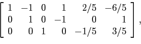 \begin{displaymath}
\left[
\begin{array}{rrrrrr}
1 & -1 & 0 & 1 &2/5&-6/5\\
0...
... 0 &-1&0 & 1\\
0 & 0 &1 & 0 &-1/5&3/5\\
\end{array}\right],
\end{displaymath}