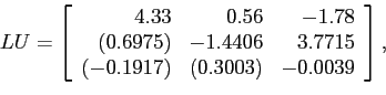 \begin{displaymath}
LU=\left[
\begin{array}{rrr}
4.33 & 0.56 &-1.78 \\
(0.697...
...15 \\
(-0.1917) & (0.3003) & -0.0039\\
\end{array} \right],
\end{displaymath}