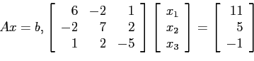 \begin{displaymath}
Ax=b,
\left[
\begin{array}{rrr}
6 &-2 & 1 \\
-2 & 7 & 2 \...
...left[
\begin{array}{r}
11\\
5\\
-1\\
\end{array}\right]
\end{displaymath}