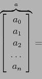 \begin{displaymath}
\overbrace{\left[
\begin{array}{r}
a_0\\
a_1\\
a_2\\
\ldots\\
a_n\\
\end{array} \right]}^{a}=
\end{displaymath}