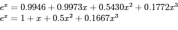 \begin{displaymath}
\begin{array}{l}
e^x=0.9946+0.9973x+0.5430x^2+0.1772x^3 \\
e^x=1+x+0.5x^2+0.1667x^3\\
\end{array}\end{displaymath}