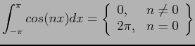 $\displaystyle \int_{-\pi}^{\pi}cos(nx)dx=\left\{ \begin{array}{ll} 0, & n\neq 0  2\pi, & n=0 \end{array} \right\}$