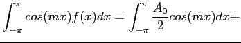 $\displaystyle \int_{-\pi}^{\pi} cos(mx)f(x)dx=\int_{-\pi}^{\pi} \frac{A_0}{2}cos(mx)dx+
$