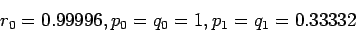 \begin{displaymath}
r_0 = 0.99996 , p_0 = q_0 = 1 , p_1 = q_1 = 0.33332
\end{displaymath}