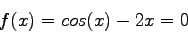 \begin{displaymath}
f(x) = cos(x)- 2x=0
\end{displaymath}