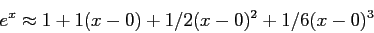 \begin{displaymath}
e^x\approx 1+1(x-0)+1/2(x - 0)^2 + 1/6(x - 0)^3
\end{displaymath}