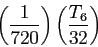 \begin{displaymath}
\left(\frac{1}{720}\right)\left(\frac{T_6}{32}\right)
\end{displaymath}