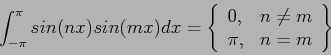 \begin{displaymath}
\int_{-\pi}^{\pi}sin(nx)sin(mx)dx=\left\{
\begin{array}{ll}
0, & n\neq m \\
\pi, & n=m \\
\end{array}\right\}
\end{displaymath}