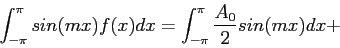 \begin{displaymath}
\int_{-\pi}^{\pi} sin(mx)f(x)dx=\int_{-\pi}^{\pi} \frac{A_0}{2}sin(mx)dx+
\end{displaymath}